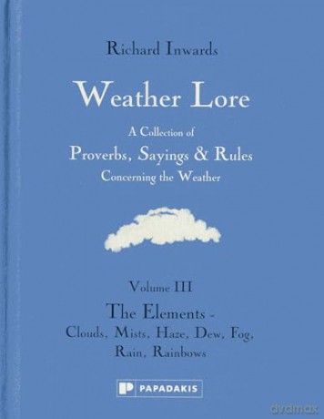 Weather Lore Volume III: A Collection of Proverbs, Sayings and Rules Concerning the Weather - The Elements: Clouds, Mists, Haze, Dew, Fog, Rain, Rainbows [KSIĄŻKA]
