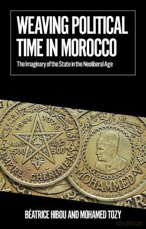 Weaving Political Time in Morocco: The Imaginary of the State in the Neoliberal Age [KSIĄŻKA]