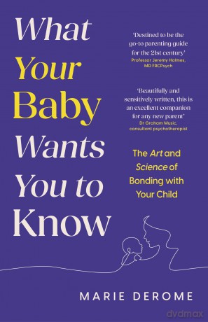 What Your Baby Wants You to Know: The Art and Science of Bonding with Your Child [KSIĄŻKA]