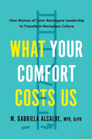 What Your Comfort Costs Us: How Women of Color Reimagine Leadership to Transform Workplace Culture [KSIĄŻKA]