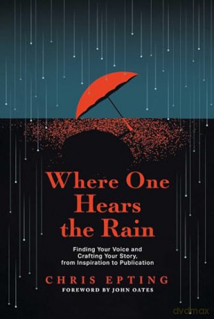 Where One Hears the Rain: Finding Your Voice and Crafting Your Story, from Inspiration to Publication [KSIĄŻKA]