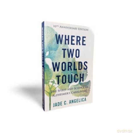 Where Two Worlds Touch: The Spirit and Science of Alzheimer's Caregiving [KSIĄŻKA]