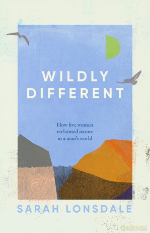 Wildly different: How Five Women Reclaimed Nature in a Man's World [KSIĄŻKA]