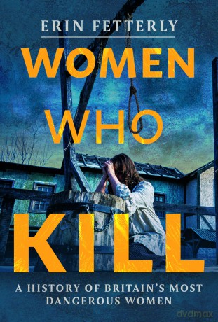Women Who Kill: A History of Britain's Most Dangerous Women [KSIĄŻKA]