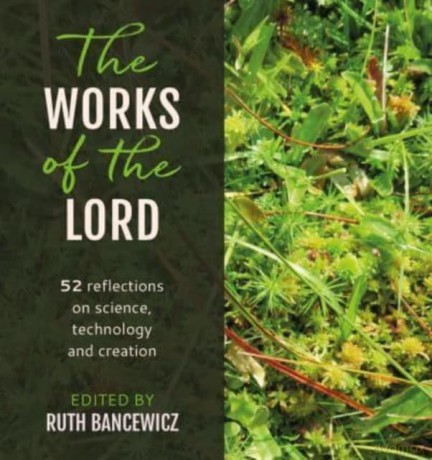 Works of the Lord, The: 52 biblical reflections on science, technology and creation [KSIĄŻKA]