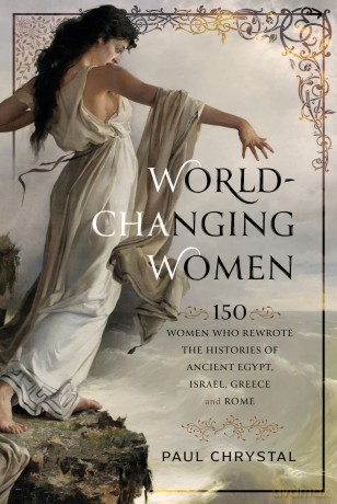 World-Changing Women: 150 Women who Rewrote the Histories of Ancient Egypt, Israel, Greece and Rome [KSIĄŻKA]