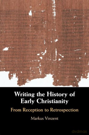 Writing the History of Early Christianity: From Reception to Retrospection [KSIĄŻKA]