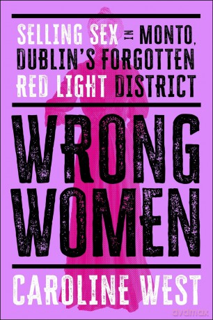 Wrong Women: Selling Sex in Monto, Dublin's Forgotten Red Light District [KSIĄŻKA]