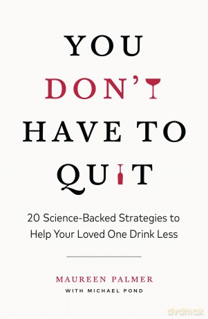 You Don't Have to Quit: 20 Science-Backed Strategies to Help Your Loved One Drink Less [KSIĄŻKA]