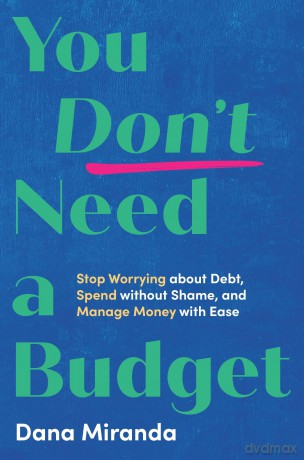 You Don't Need a Budget: Stop Worrying about Debt, Spend without Shame, and Manage Money with Ease [KSIĄŻKA]