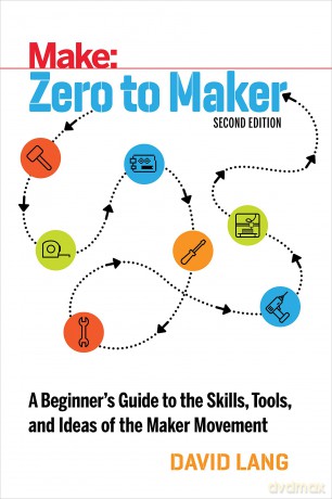 Zero to Maker 2e: A Beginner's Guide to the Skills, Tools, and Ideas of the Maker Movement [KSIĄŻKA]