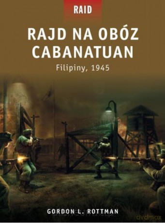 Rajd na obóz Cabanatuan. Filipiny 1945 - Gordon L. Rottman [KSIĄŻKA]