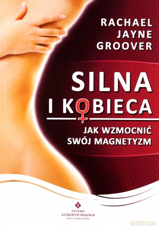 Silna i kobieca. Jak wzmocnić swój magnetyzm [KSIĄŻKA]