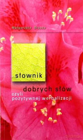 Słownik dobrych słów czyli pozytywnej werbalizacji [KSIĄŻKA]