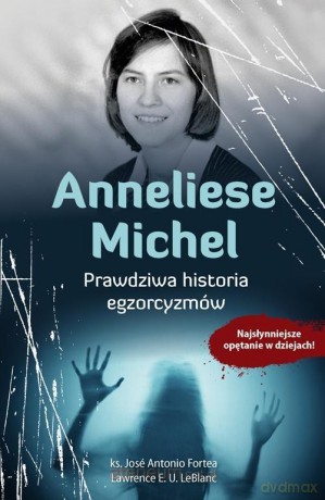 Anneliese Michel. Prawdziwa historia egzorcyzmów - Ks. Jos Antonio Fortea, Lawrence E. U. Leblanc [KSIĄŻKA]
