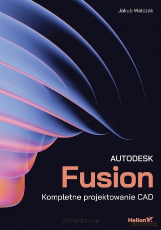 Autodesk Fusion. Kompletne projektowanie CAD - Jakub Konrad Walczak [KSIĄŻKA]