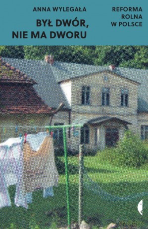 Był dwór, nie ma dworu. Reforma rolna w Polsce - Anna Wylegała [KSIĄŻKA]