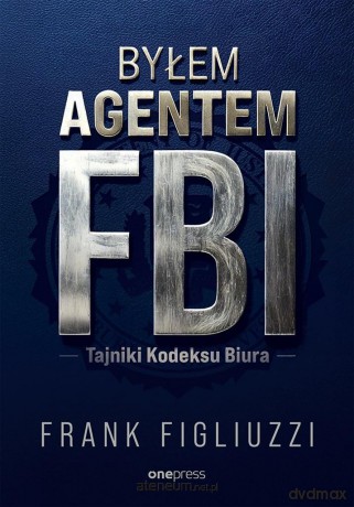 Byłem agentem FBI. Tajniki Kodeksu Biura - Frank Figliuzzi [KSIĄŻKA]