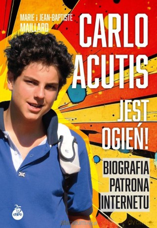 Carlo Acutis. Jest ogień! Biografia patrona... - Marie Maillard, Jean-Baptiste Maillard [KSIĄŻKA]