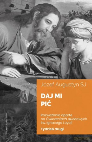Daj mi pić Tydzień drugi. Rozważania oparte na ćwiczeniach duchowych św. Ignacego Loyoli - Józef Augustyn SJ [KSIĄŻKA]