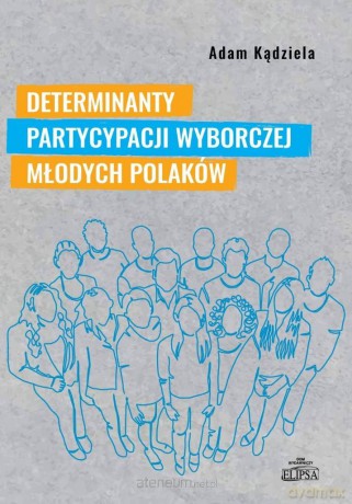 Determinanty partycypacji wyborczej młodych... - Adam Kądziela [KSIĄŻKA]