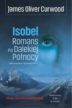 Isobel. Romans na Dalekiej Północy - James Oliver Curwood [KSIĄŻKA]