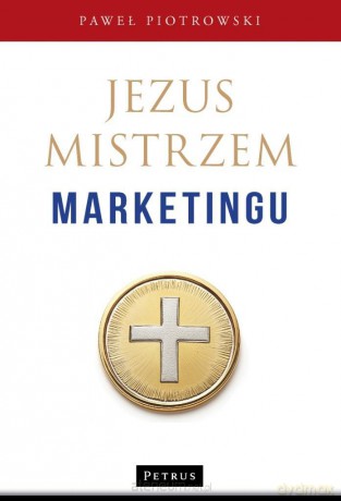 Jezus Mistrzem marketingu - Paweł Piotrowski [KSIĄŻKA]