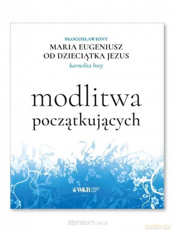 Modlitwa początkujących - Bł. Maria Eugeniusz od Dzieciątka Jezus [KSIĄŻKA]