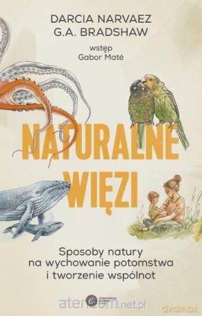 Naturalne więzi. Sposoby natury na wychowanie... - Darcia Narvaez, G.A. Bradshaw [KSIĄŻKA]