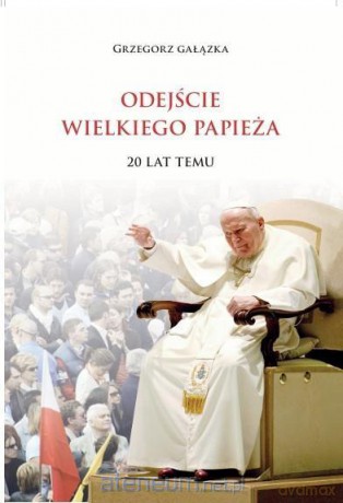 Odejście wielkiego papieża. 20 lat temu - Grzegorz Gałązka [KSIĄŻKA]