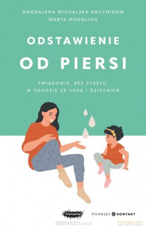 Odstawienie od piersi. Świadomie, bez stresu... - Magdalena Michalska-Kacymirow, Marta Moeglich [KSIĄŻKA]