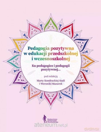 Pedagogia pozytywna w edukacji przedszkolnej... - Marta Kondracka-Szala, Weronika Mazurek [KSIĄŻKA]