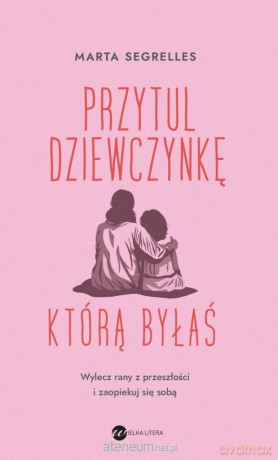 Przytul dziewczynkę, którą byłaś - Marta Segrelles [KSIĄŻKA]