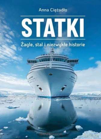 Statki. Żagle, stal i niezwykłe historie - Anna Ciężadło [KSIĄŻKA]