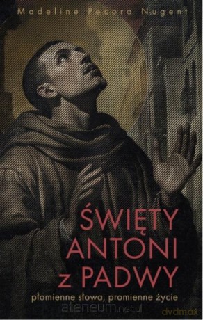 Święty Antoni z Padwy. Płomienne słowa... - Madeline Pecora Nugent [KSIĄŻKA]