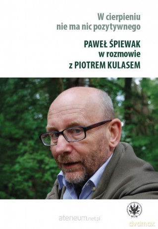 W cierpieniu nie ma nic pozytywnego - Paweł Śpiewak, Piotr Kulas [KSIĄŻKA]