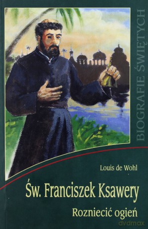 Św. Franciszek Ksawery. Rozniecić ogień WDS [KSIĄŻKA]