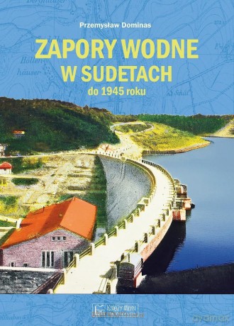 Zapory wodne w Sudetach do 1945 roku - Przemysław Dominas [KSIĄŻKA]