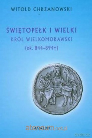 Świętopełk I Wielki Król Wielkomorawski ok.. 844- [KSIĄŻKA]