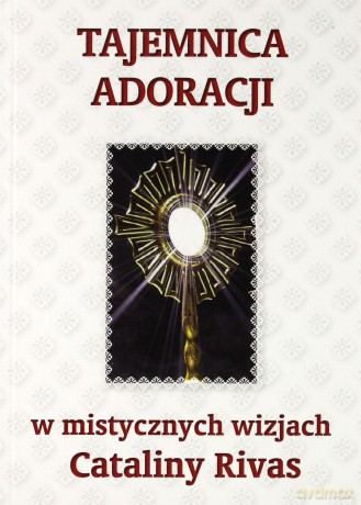 Tajemnica adoracji w mistycznych wizjach C. Rivas [KSIĄŻKA]