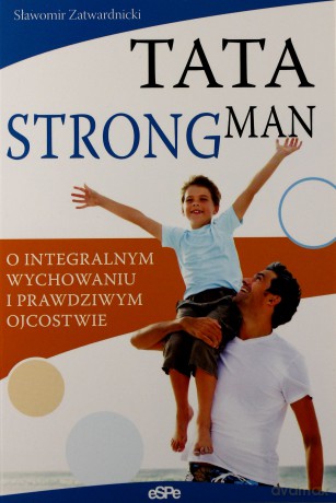 Tata strongman. O prawdziwym ojcostwie [KSIĄŻKA]