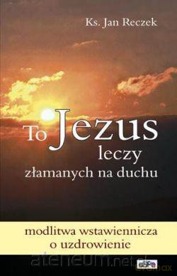 To Jezus leczy złamanych na duchu [KSIĄŻKA]