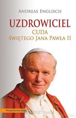 Uzdrowiciel. Cuda Świętego Jana Pawła II [KSIĄŻKA]