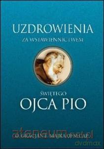 Uzdrowienia za wstawiennictwem świętego Ojca Pio [KSIĄŻKA]