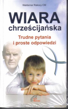 Wiara chrześcijańska. Trudne pytania i proste odp. [KSIĄŻKA]