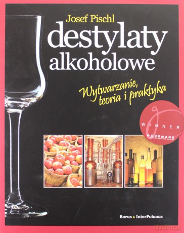 Destylaty alkoholowe. Wytwarzanie, teoria i praktyka - Josef Pischl [KSIĄŻKA]