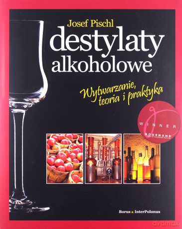 Destylaty alkoholowe. Wytwarzanie, teoria i praktyka - Josef Pischl [KSIĄŻKA]
