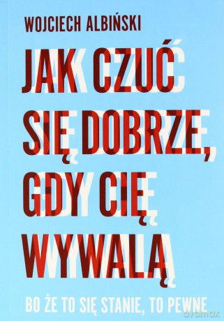 Jak czuć się dobrze, gdy cię wywalą - Albiński Wojciech [KSIĄŻKA]