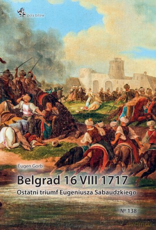Belgrad 16 VIII 1717. Ostatni triumf Eugeniusza... - Eugen Gorb [KSIĄŻKA]