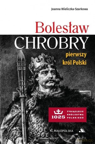 Bolesław Chrobry. Pierwszy król Polski - Joanna Wieliczka-szarkowa [KSIĄŻKA]